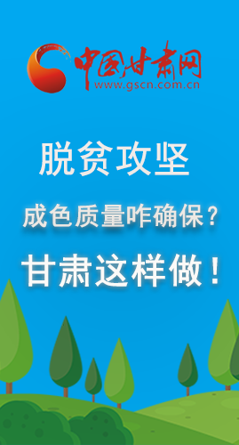 圖解|脫貧攻堅成色質(zhì)量咋確保？甘肅這樣做！