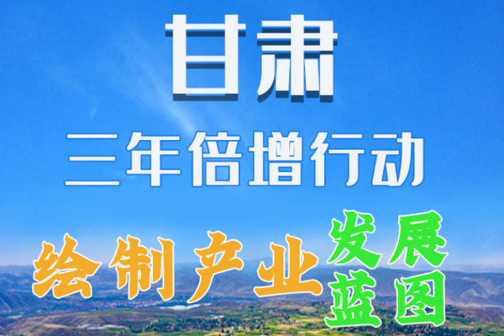 圖解|繪制產(chǎn)業(yè)發(fā)展三年倍增藍(lán)圖 甘肅這么做！