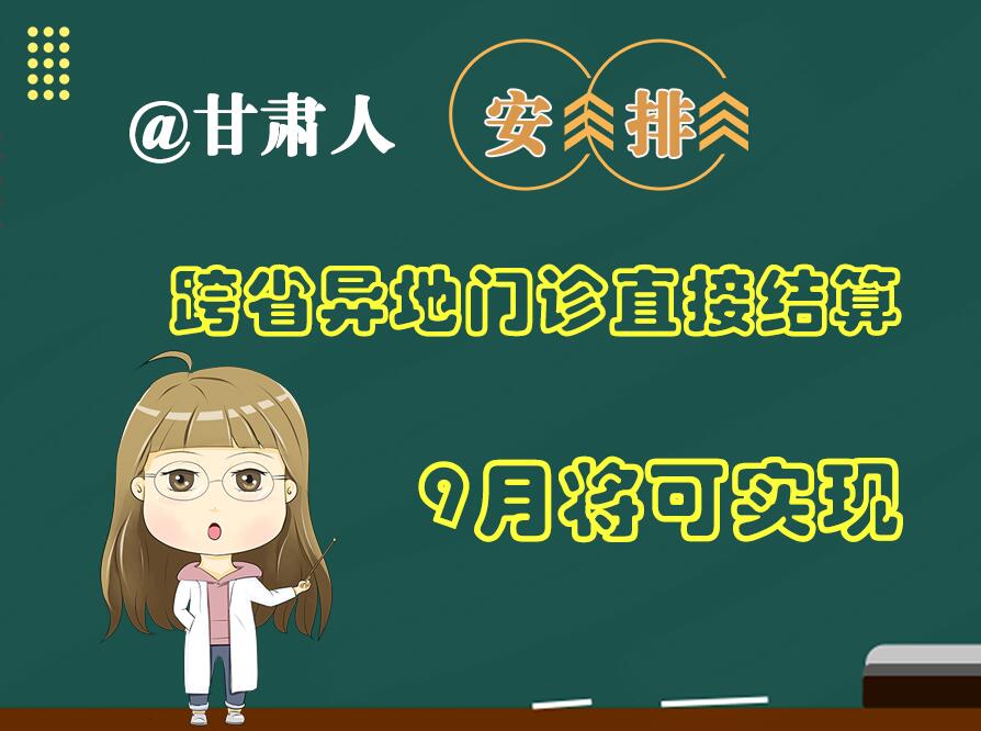 長圖|@甘肅人  安排！跨省異地門診直接結(jié)算9月將可實現(xiàn)