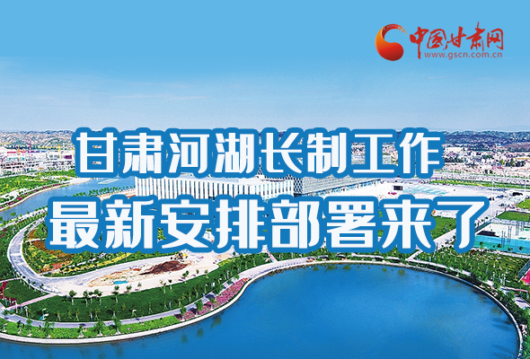 圖解|速看！甘肅河湖長(zhǎng)制工作最新安排部署來(lái)了 