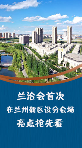 圖解|蘭洽會(huì)首次在蘭州新區(qū)設(shè)分會(huì)場(chǎng)，亮點(diǎn)搶先看！