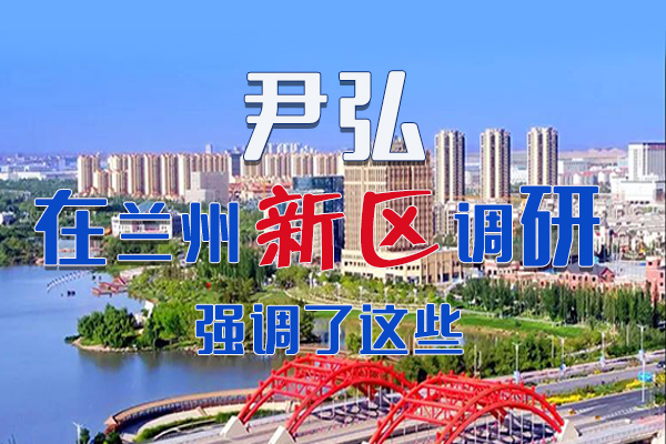 【甘快看·圖解】尹弘書記在蘭州新區(qū)調(diào)研時(shí)強(qiáng)調(diào)了這些！