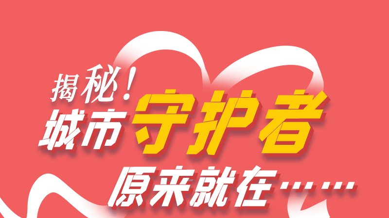 長(zhǎng)圖|揭秘！城市守護(hù)者原來就在……