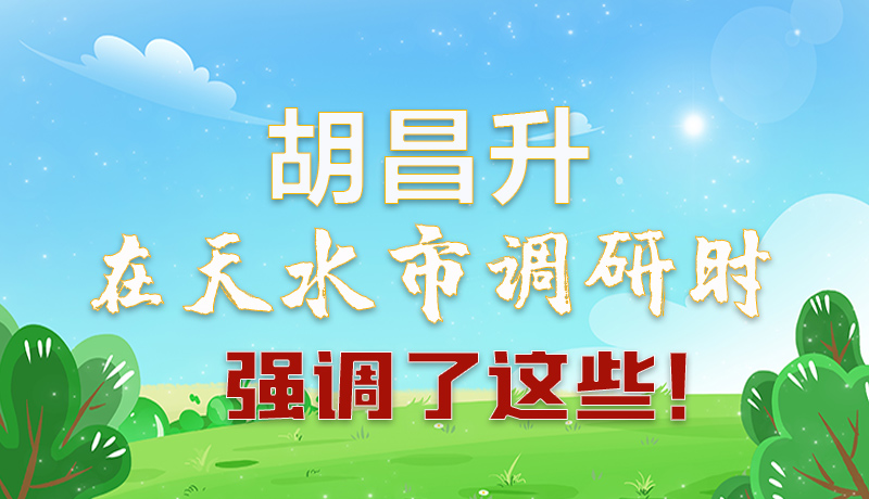 圖解|胡昌升在天水市調(diào)研時強調(diào)了這些！