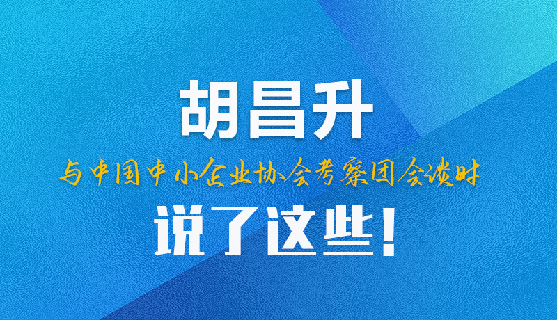 【甘快看】圖解|胡昌升與中國(guó)中小企業(yè)協(xié)會(huì)考察團(tuán)會(huì)談時(shí)說了這些！