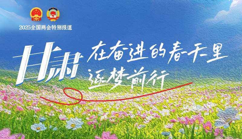 聚焦2025全國(guó)兩會(huì)|甘肅:在奮進(jìn)的春天里,逐夢(mèng)前行