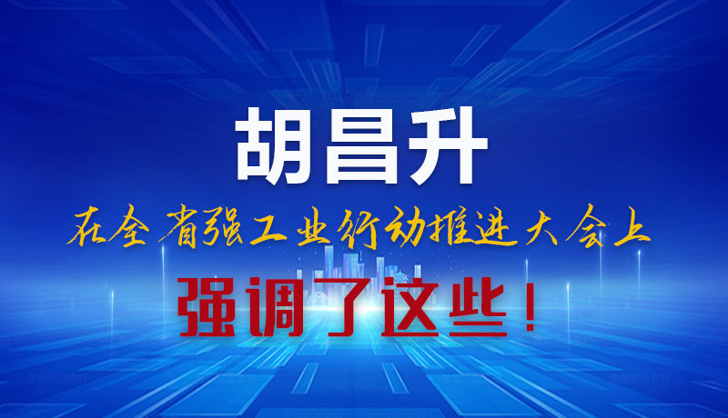圖解|胡昌升在全省強(qiáng)工業(yè)行動推進(jìn)大會上強(qiáng)調(diào)了這些！