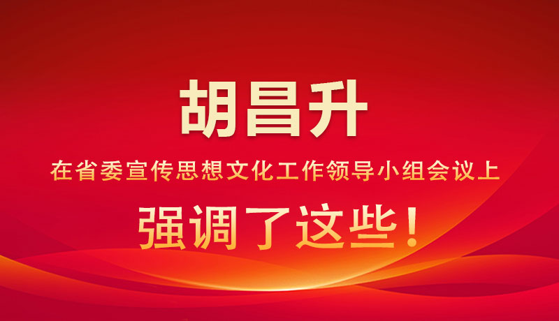 圖解|胡昌升在省委宣傳思想文化工作領(lǐng)導(dǎo)小組會(huì)議上強(qiáng)調(diào)了這些！