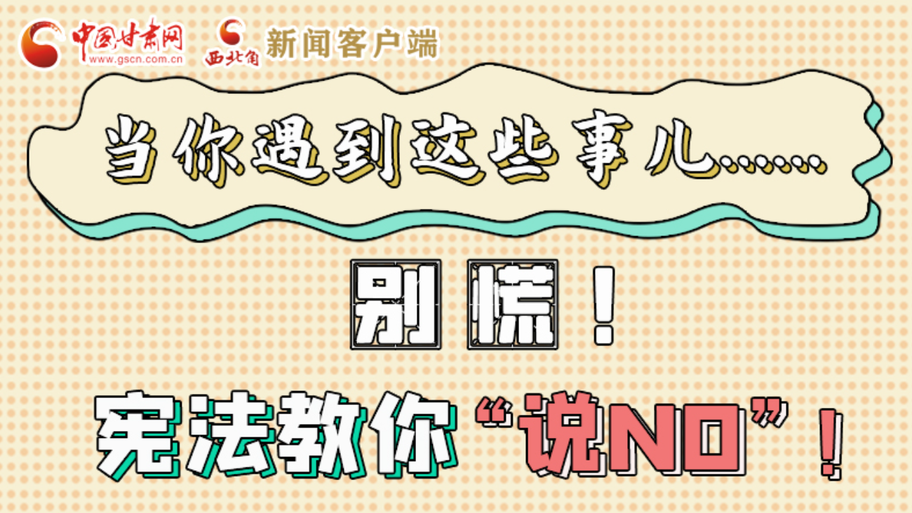 【甘快看】e法耀隴原|當(dāng)你遇到這些事兒……別慌！憲法教你“說NO”！ 