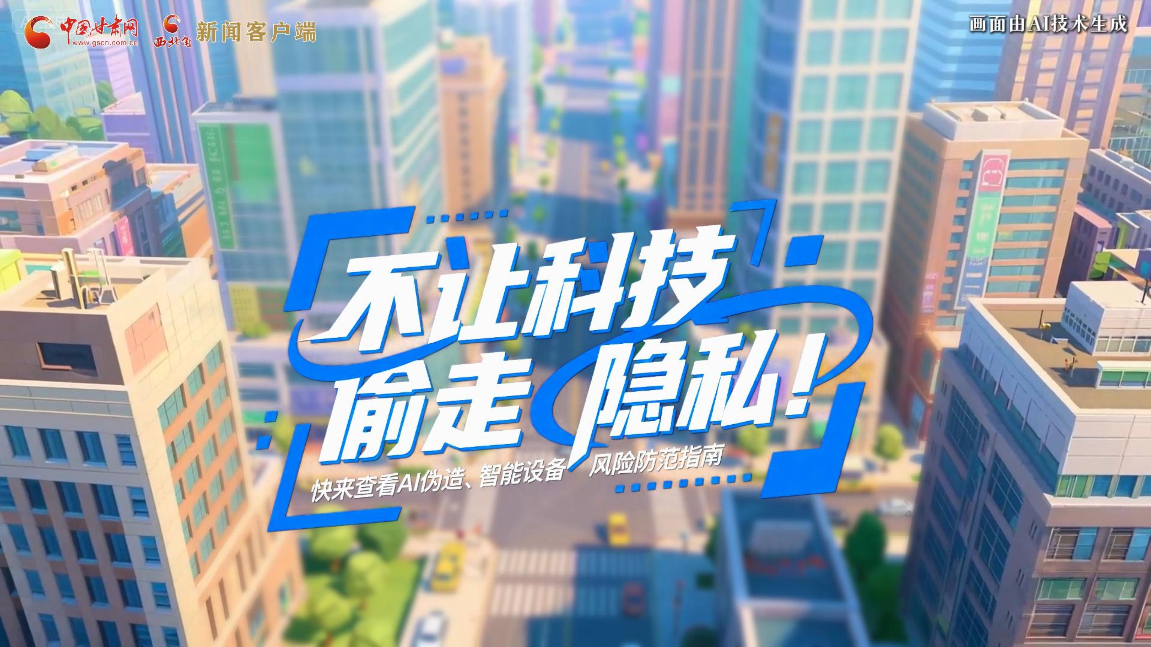 【甘快看】AI視頻|不讓科技“偷走”隱私！快來查看AI偽造、智能設(shè)備風(fēng)險(xiǎn)防范指南！