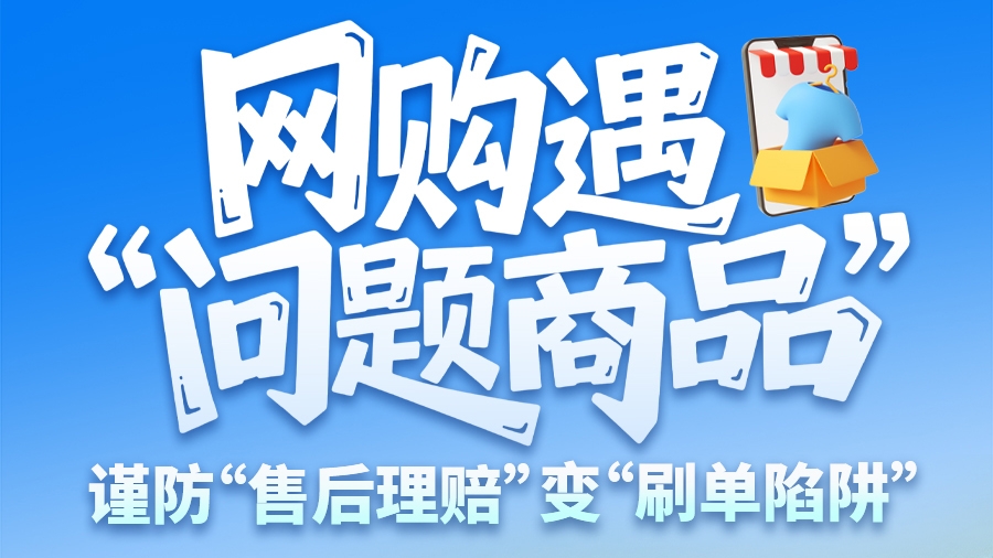 圖解|網(wǎng)購遇“問題商品”？ 謹防“售后理賠”變“刷單陷阱”