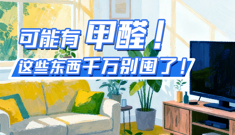 長(zhǎng)圖|可能有甲醛！這些東西千萬(wàn)別囤了！