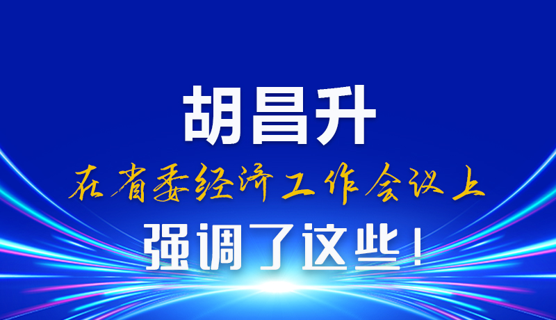 圖解|胡昌升在省委經(jīng)濟(jì)工作會(huì)議上強(qiáng)調(diào)了這些！