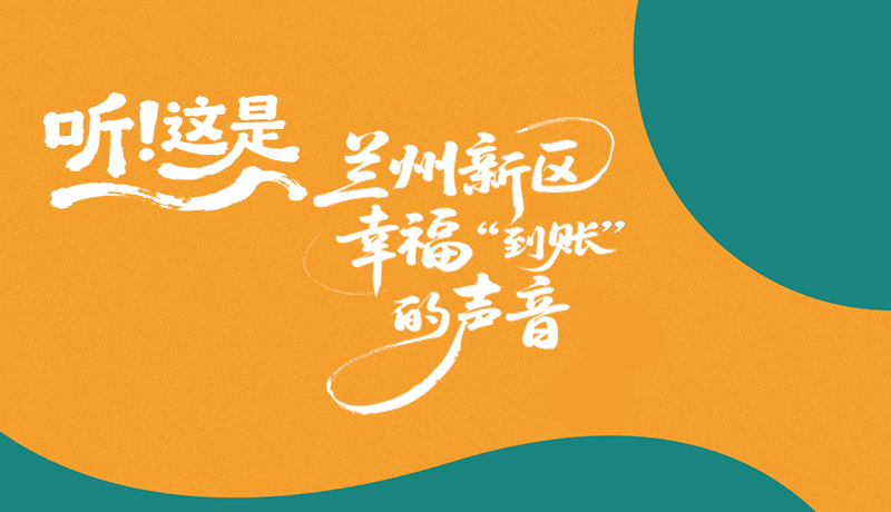 【甘快看】長圖|聽！這是蘭州新區(qū)幸福“到賬”的聲音